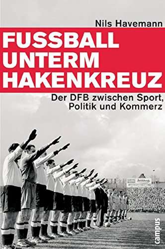 Fußball unterm Hakenkreuz: Der DFB zwischen Sport, Politik und Kommerz